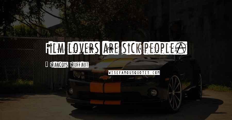 Francois Truffaut Quotes: Film lovers are sick people.