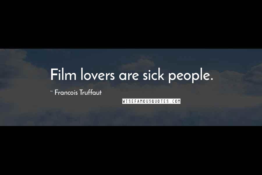 Francois Truffaut Quotes: Film lovers are sick people.