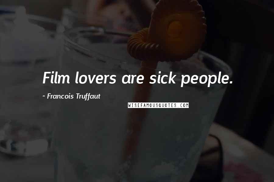Francois Truffaut Quotes: Film lovers are sick people.