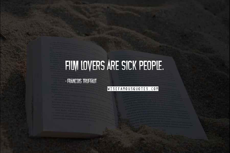 Francois Truffaut Quotes: Film lovers are sick people.