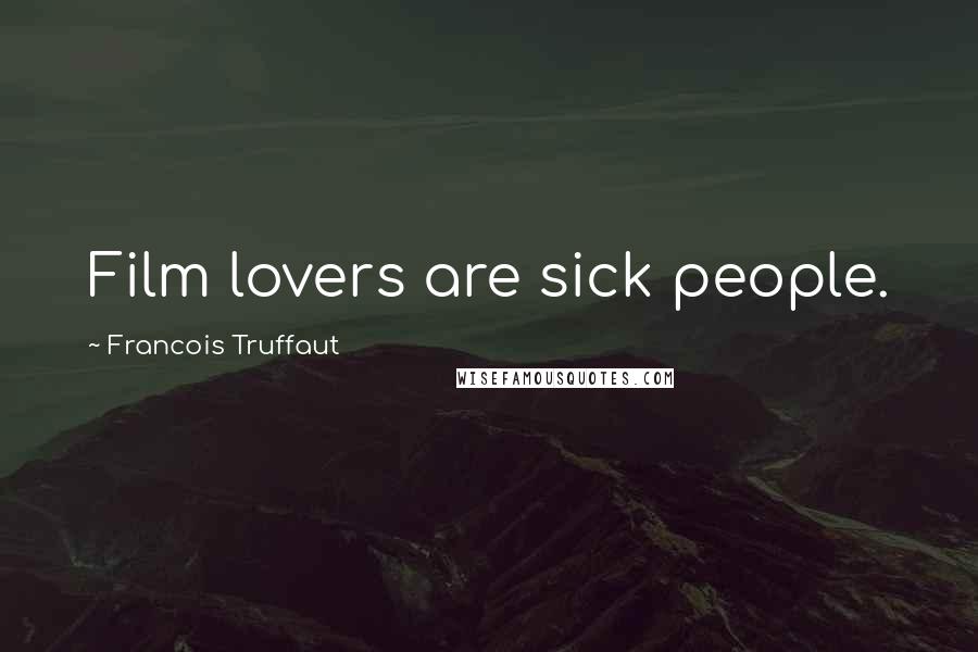 Francois Truffaut Quotes: Film lovers are sick people.