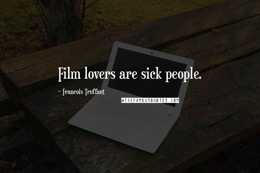 Francois Truffaut Quotes: Film lovers are sick people.