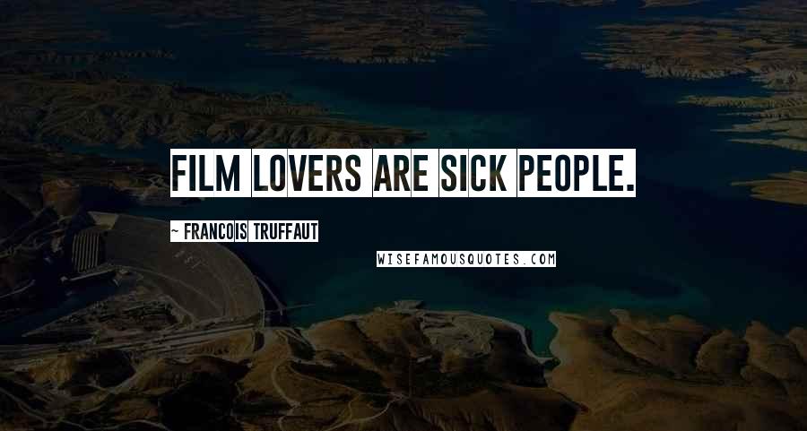 Francois Truffaut Quotes: Film lovers are sick people.