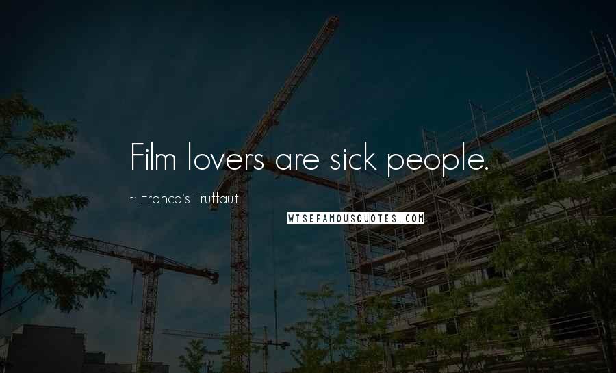 Francois Truffaut Quotes: Film lovers are sick people.