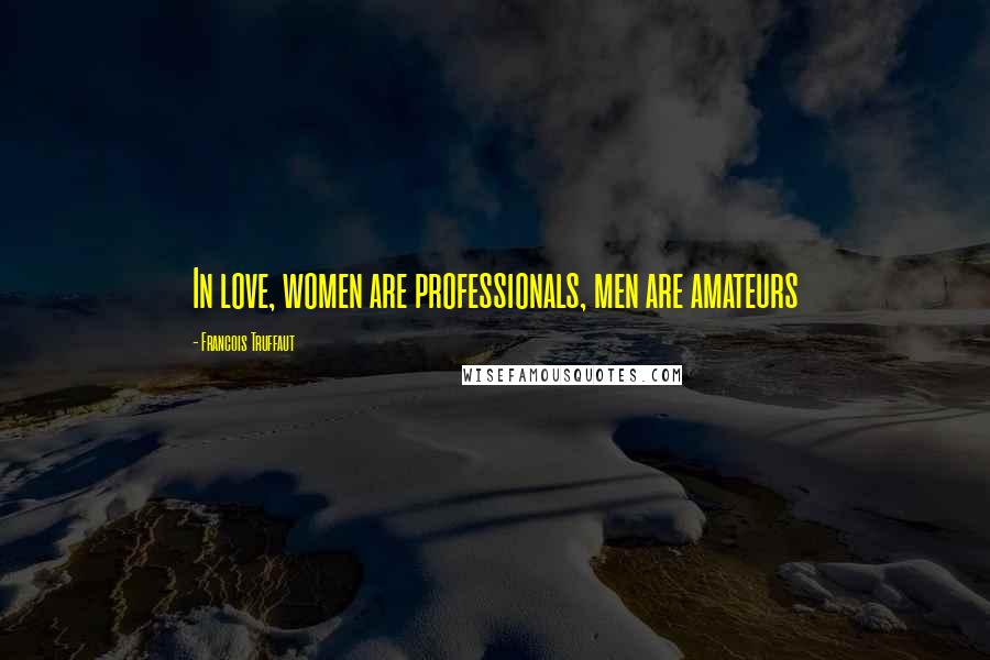 Francois Truffaut Quotes: In love, women are professionals, men are amateurs