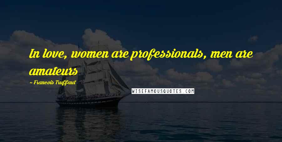 Francois Truffaut Quotes: In love, women are professionals, men are amateurs