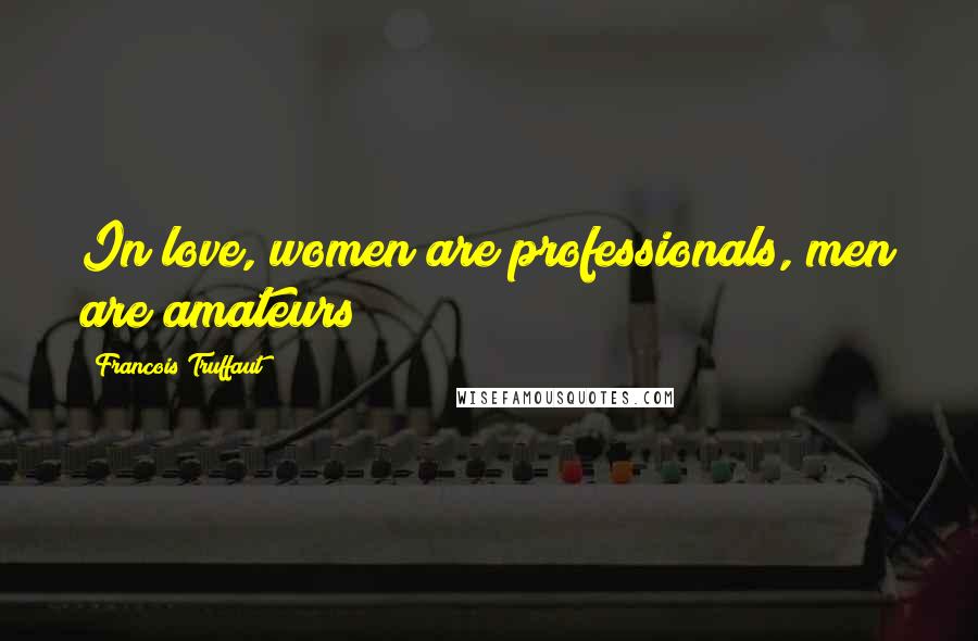 Francois Truffaut Quotes: In love, women are professionals, men are amateurs