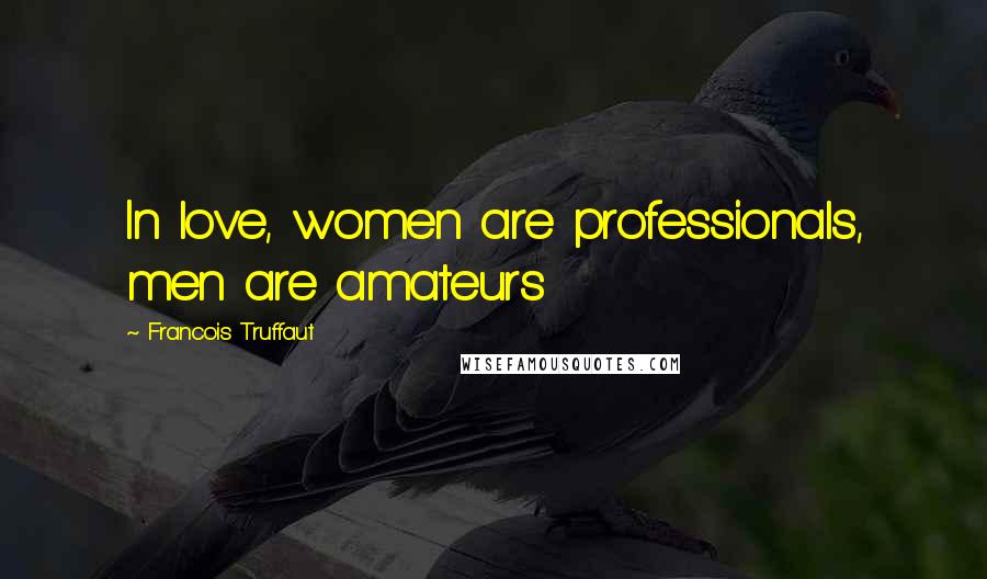 Francois Truffaut Quotes: In love, women are professionals, men are amateurs