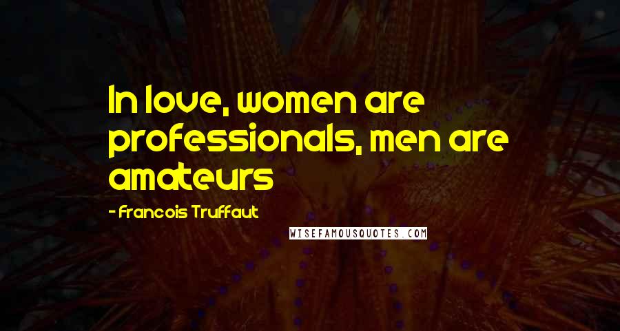 Francois Truffaut Quotes: In love, women are professionals, men are amateurs