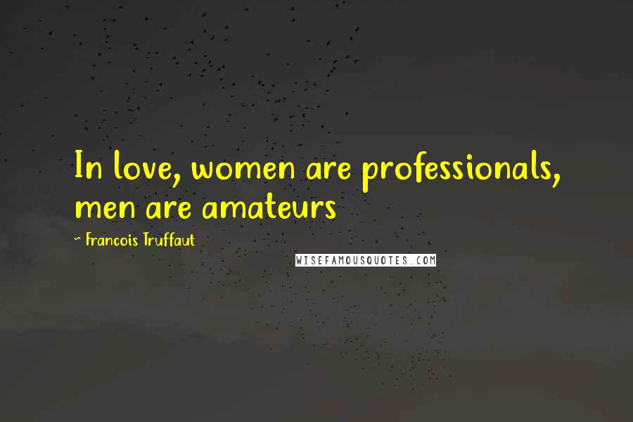 Francois Truffaut Quotes: In love, women are professionals, men are amateurs