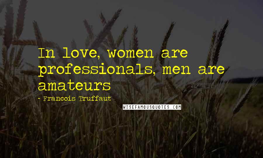 Francois Truffaut Quotes: In love, women are professionals, men are amateurs