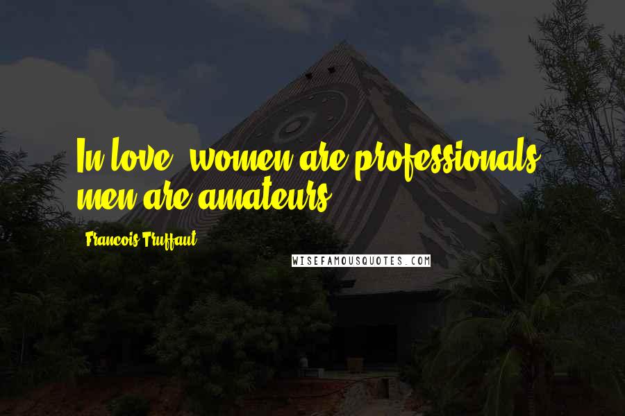 Francois Truffaut Quotes: In love, women are professionals, men are amateurs