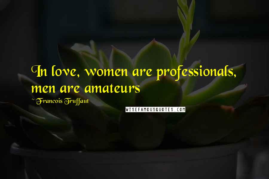 Francois Truffaut Quotes: In love, women are professionals, men are amateurs