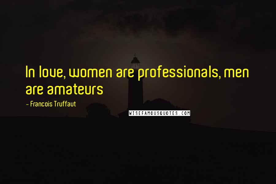 Francois Truffaut Quotes: In love, women are professionals, men are amateurs