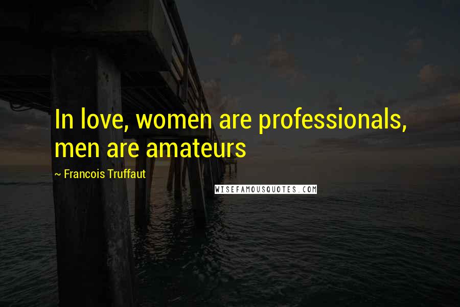 Francois Truffaut Quotes: In love, women are professionals, men are amateurs