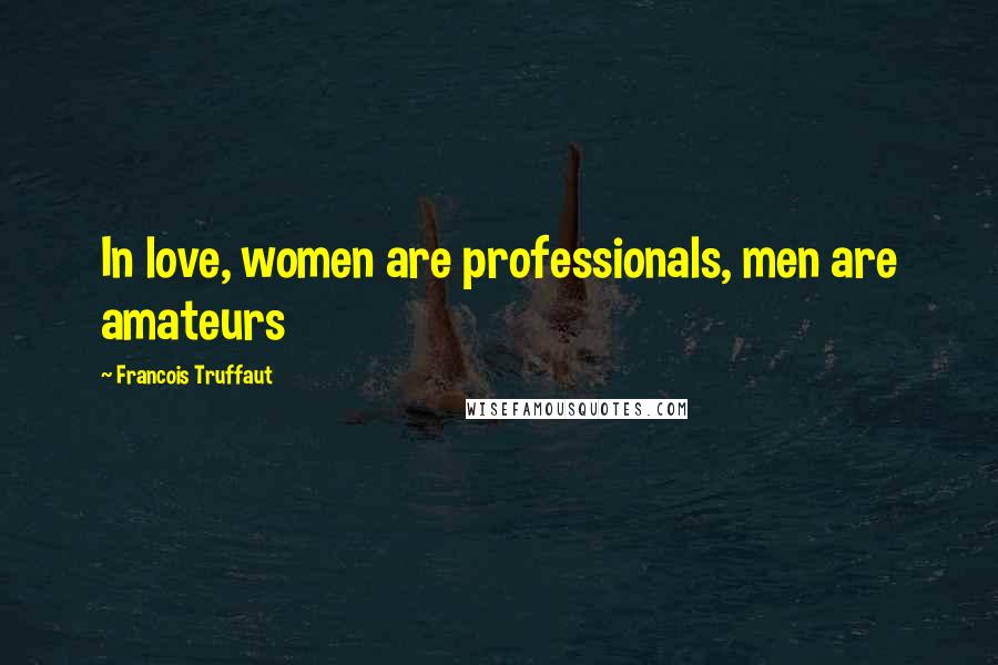 Francois Truffaut Quotes: In love, women are professionals, men are amateurs