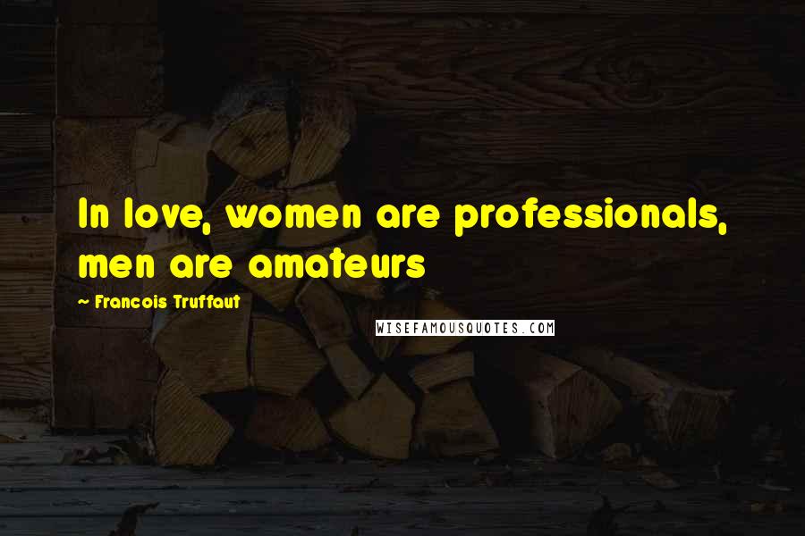 Francois Truffaut Quotes: In love, women are professionals, men are amateurs