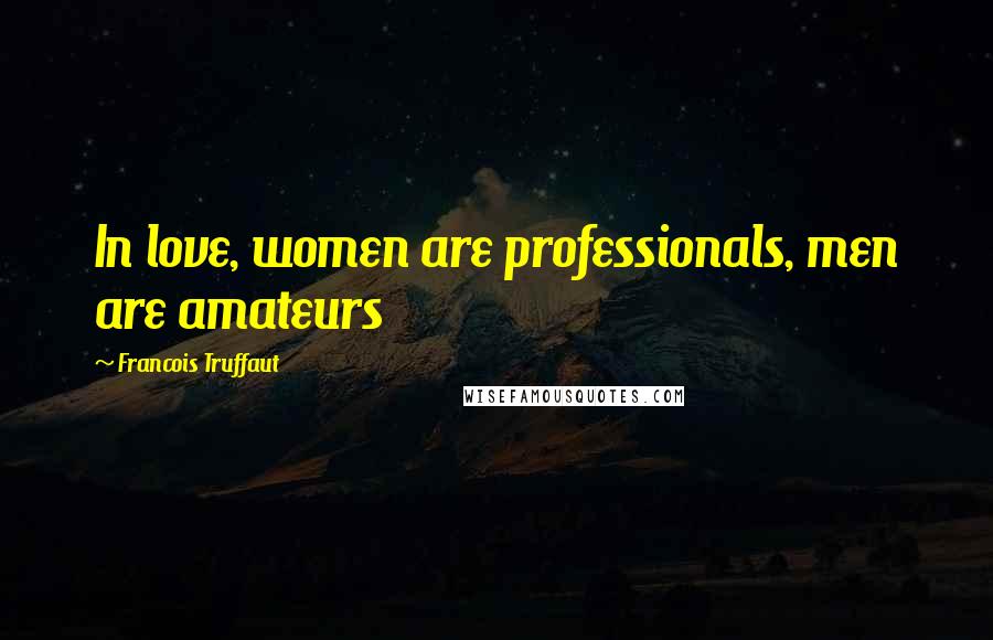 Francois Truffaut Quotes: In love, women are professionals, men are amateurs