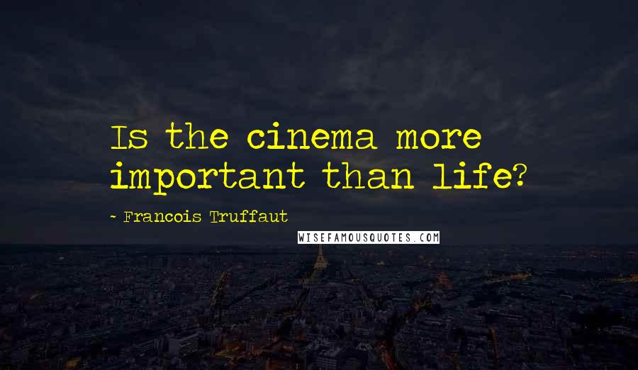 Francois Truffaut Quotes: Is the cinema more important than life?