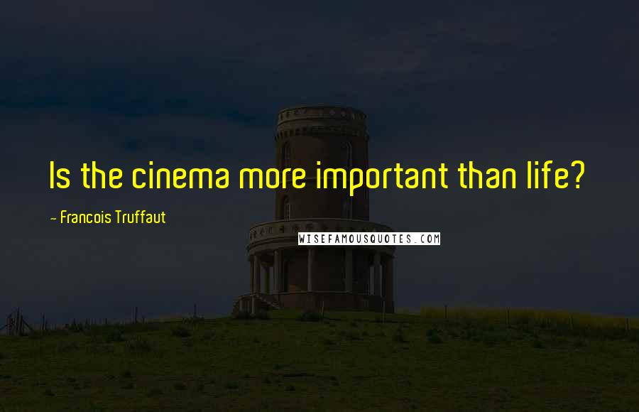 Francois Truffaut Quotes: Is the cinema more important than life?