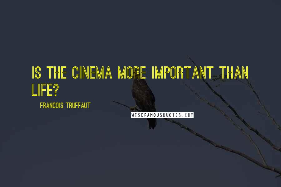 Francois Truffaut Quotes: Is the cinema more important than life?