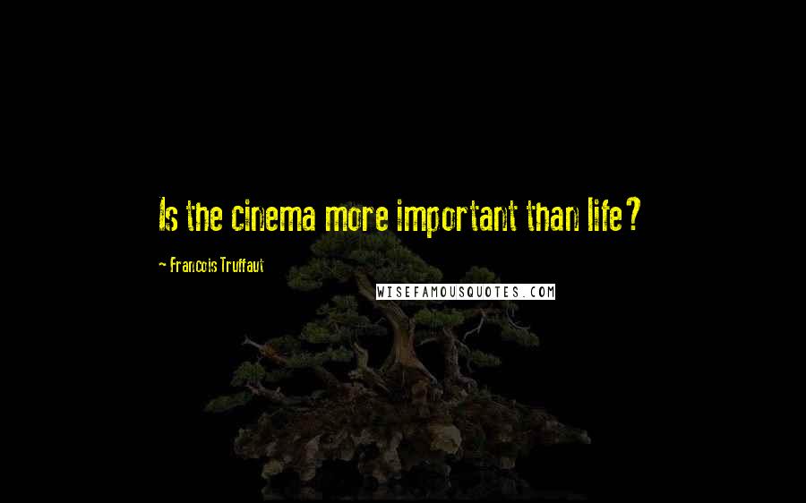 Francois Truffaut Quotes: Is the cinema more important than life?