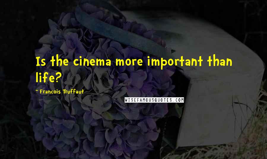 Francois Truffaut Quotes: Is the cinema more important than life?