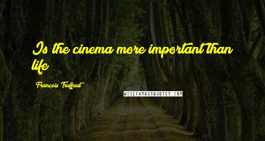 Francois Truffaut Quotes: Is the cinema more important than life?