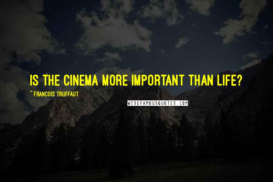 Francois Truffaut Quotes: Is the cinema more important than life?