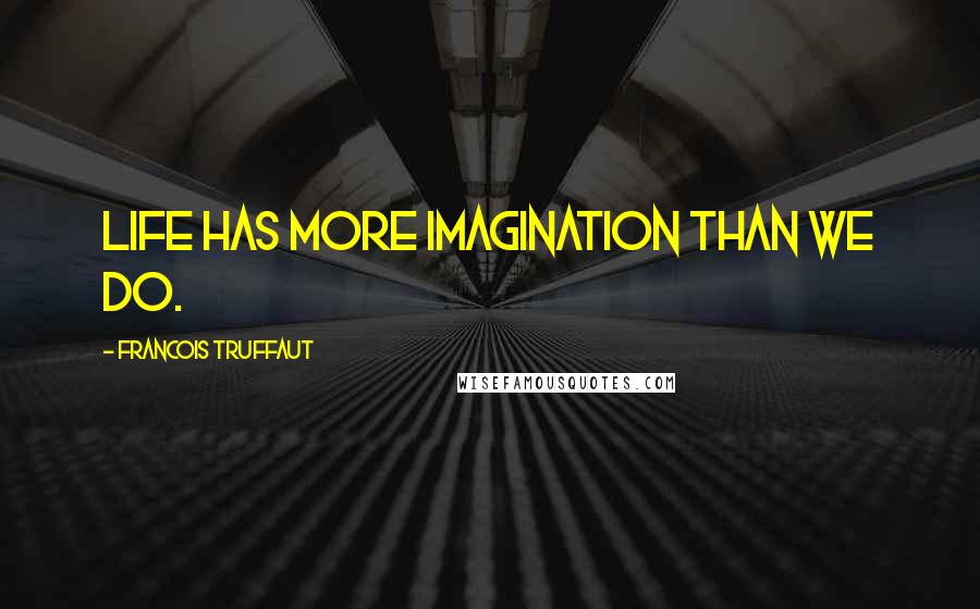 Francois Truffaut Quotes: Life has more imagination than we do.