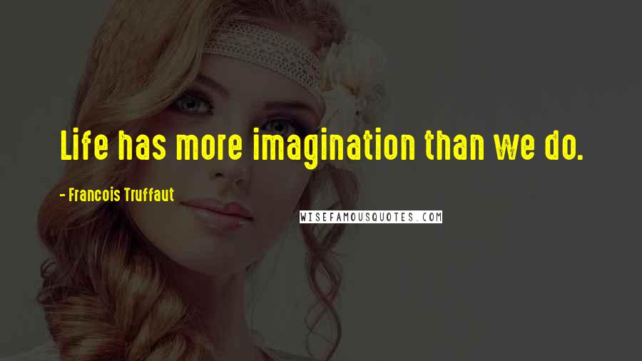 Francois Truffaut Quotes: Life has more imagination than we do.