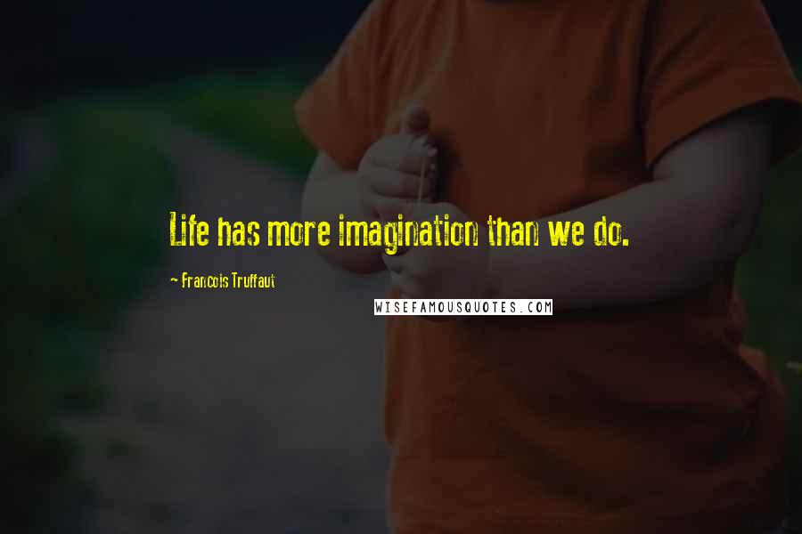 Francois Truffaut Quotes: Life has more imagination than we do.