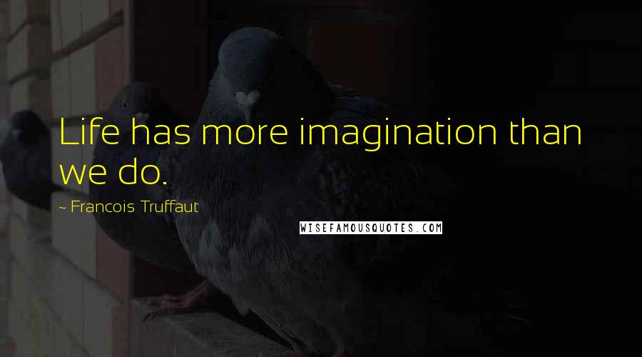 Francois Truffaut Quotes: Life has more imagination than we do.