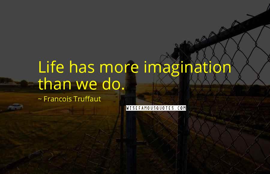 Francois Truffaut Quotes: Life has more imagination than we do.