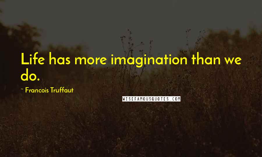 Francois Truffaut Quotes: Life has more imagination than we do.