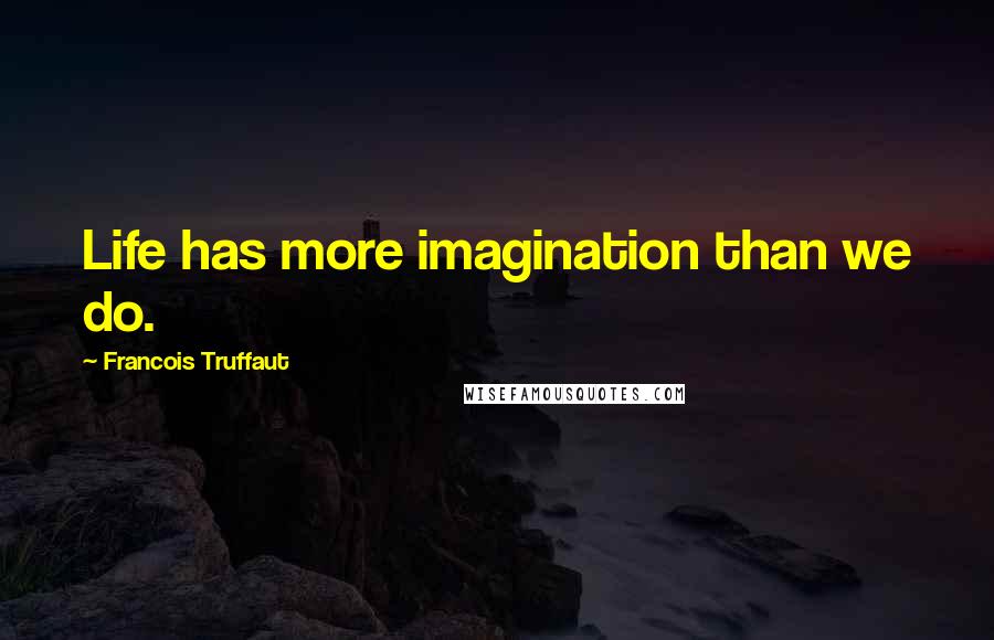 Francois Truffaut Quotes: Life has more imagination than we do.