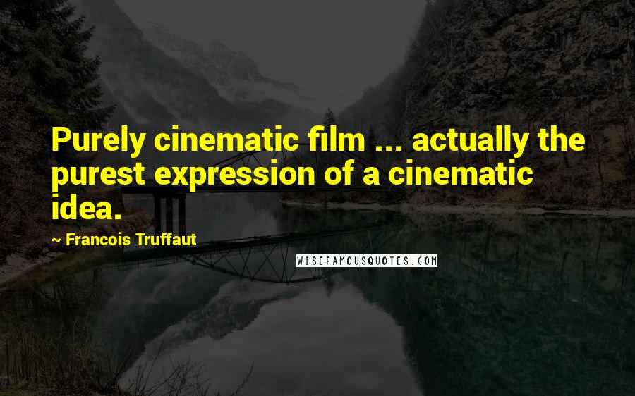 Francois Truffaut Quotes: Purely cinematic film ... actually the purest expression of a cinematic idea.