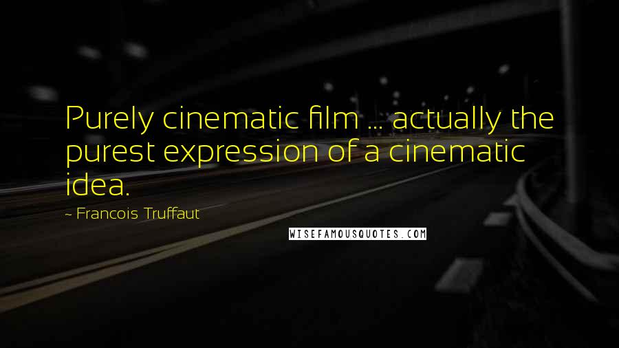 Francois Truffaut Quotes: Purely cinematic film ... actually the purest expression of a cinematic idea.