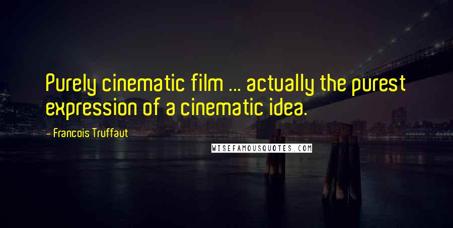 Francois Truffaut Quotes: Purely cinematic film ... actually the purest expression of a cinematic idea.