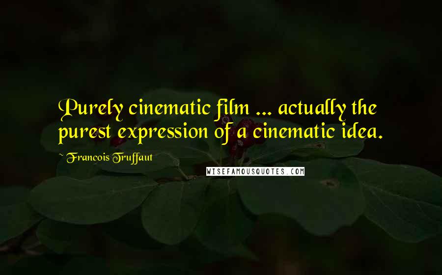 Francois Truffaut Quotes: Purely cinematic film ... actually the purest expression of a cinematic idea.