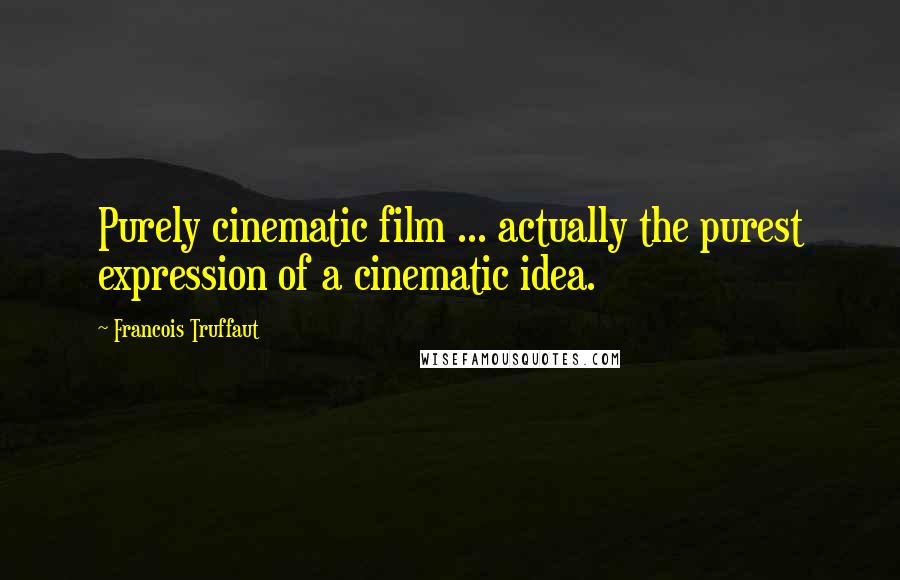 Francois Truffaut Quotes: Purely cinematic film ... actually the purest expression of a cinematic idea.