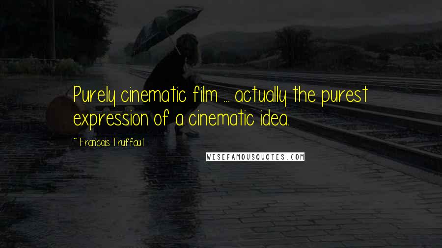 Francois Truffaut Quotes: Purely cinematic film ... actually the purest expression of a cinematic idea.