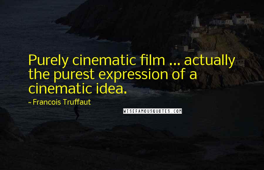 Francois Truffaut Quotes: Purely cinematic film ... actually the purest expression of a cinematic idea.