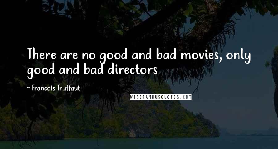 Francois Truffaut Quotes: There are no good and bad movies, only good and bad directors