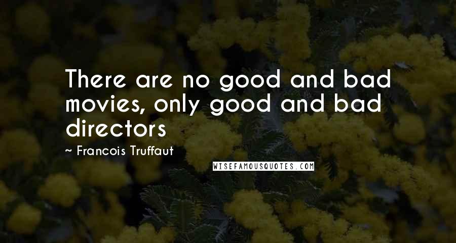 Francois Truffaut Quotes: There are no good and bad movies, only good and bad directors