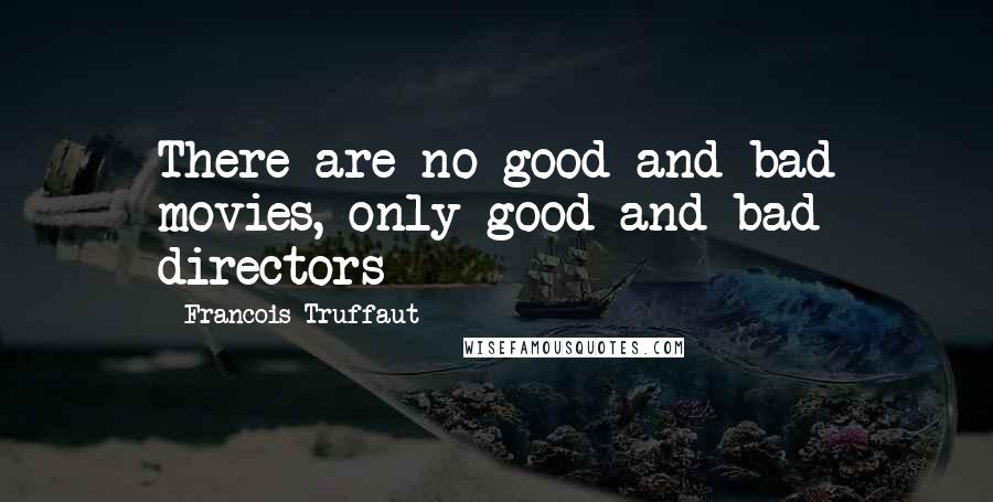 Francois Truffaut Quotes: There are no good and bad movies, only good and bad directors