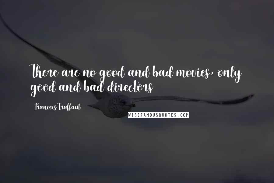 Francois Truffaut Quotes: There are no good and bad movies, only good and bad directors