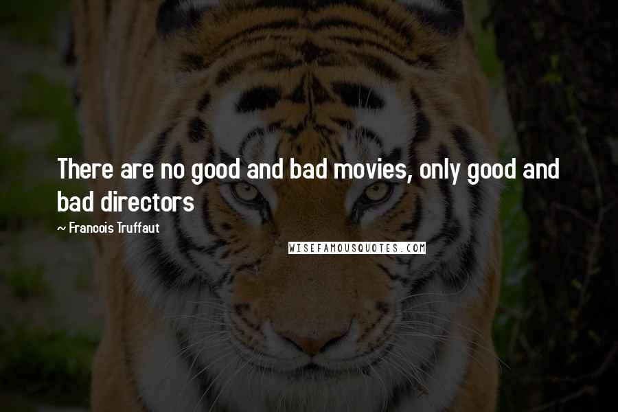 Francois Truffaut Quotes: There are no good and bad movies, only good and bad directors