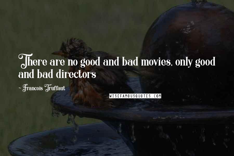 Francois Truffaut Quotes: There are no good and bad movies, only good and bad directors