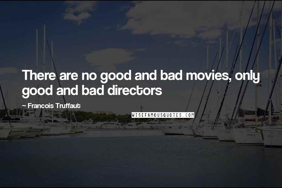 Francois Truffaut Quotes: There are no good and bad movies, only good and bad directors